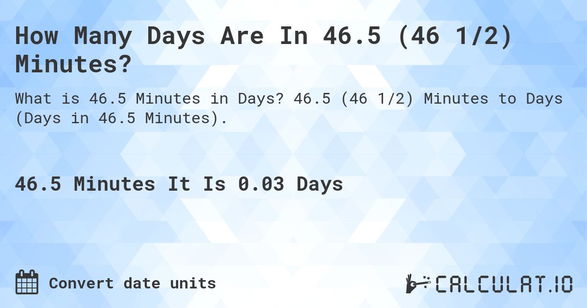 How Many Days Are In 46.5 (46 1/2) Minutes?. 46.5 (46 1/2) Minutes to Days (Days in 46.5 Minutes).