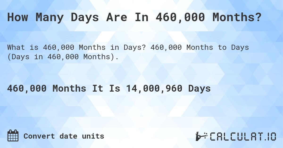How Many Days Are In 460,000 Months?. 460,000 Months to Days (Days in 460,000 Months).