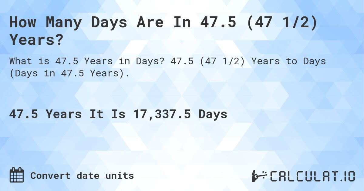 How Many Days Are In 47.5 (47 1/2) Years?. 47.5 (47 1/2) Years to Days (Days in 47.5 Years).