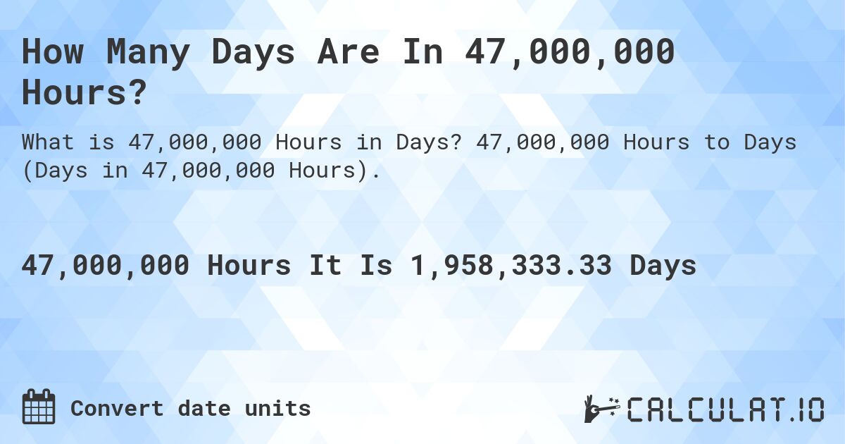How Many Days Are In 47,000,000 Hours?. 47,000,000 Hours to Days (Days in 47,000,000 Hours).
