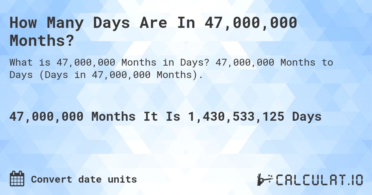 How Many Days Are In 47,000,000 Months?. 47,000,000 Months to Days (Days in 47,000,000 Months).