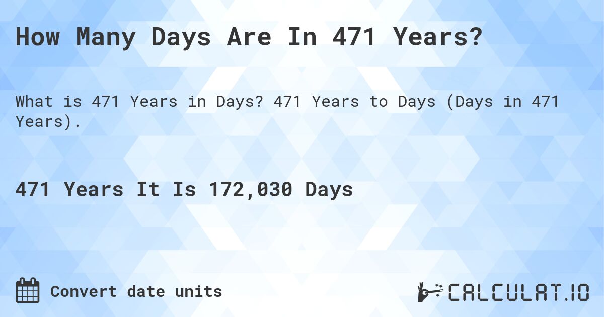 How Many Days Are In 471 Years?. 471 Years to Days (Days in 471 Years).