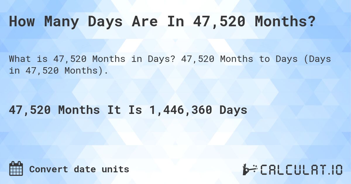 How Many Days Are In 47,520 Months?. 47,520 Months to Days (Days in 47,520 Months).