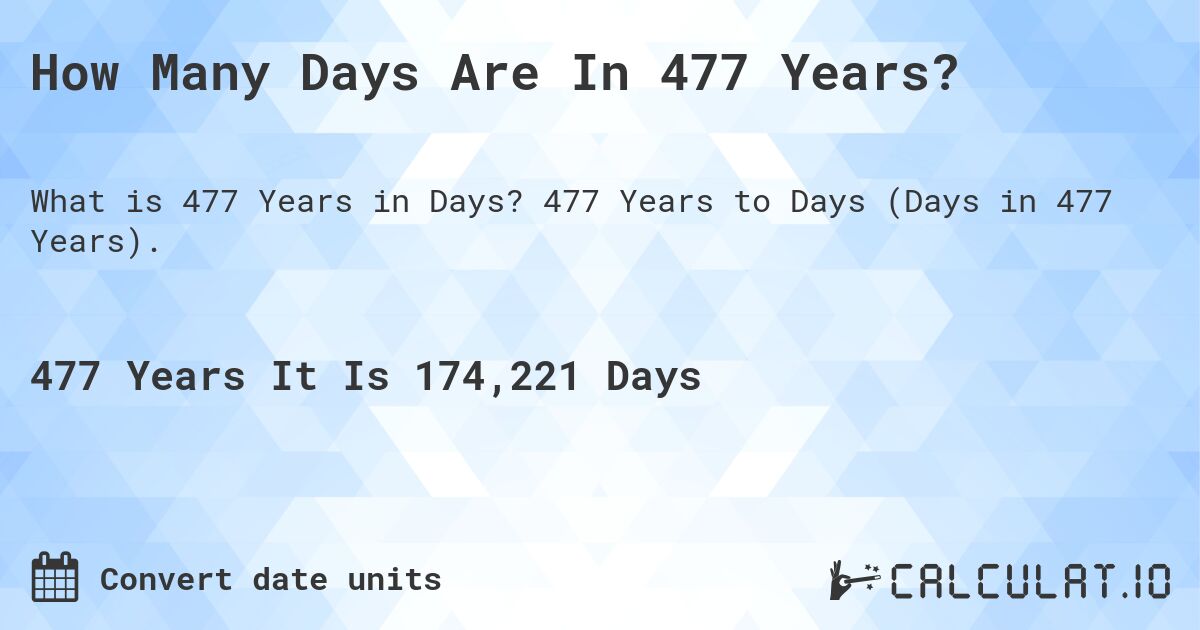 How Many Days Are In 477 Years?. 477 Years to Days (Days in 477 Years).