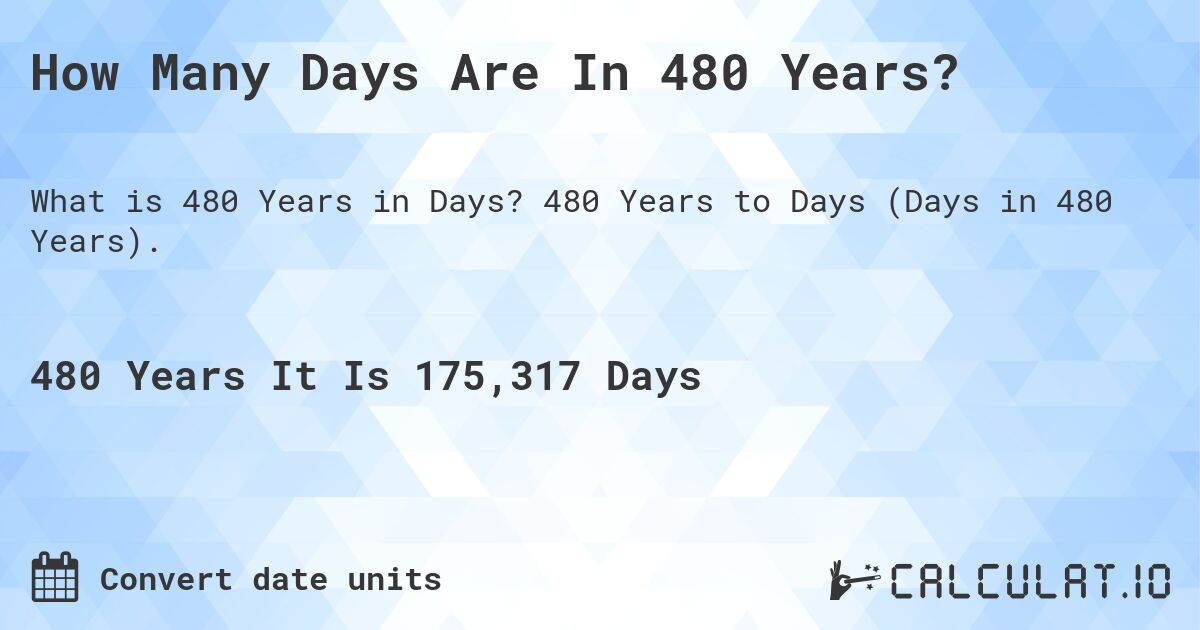 How Many Days Are In 480 Years?. 480 Years to Days (Days in 480 Years).
