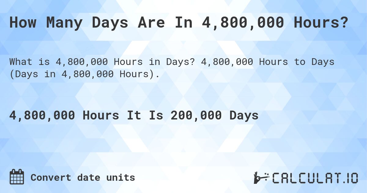 How Many Days Are In 4,800,000 Hours?. 4,800,000 Hours to Days (Days in 4,800,000 Hours).