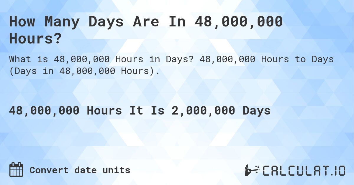 How Many Days Are In 48,000,000 Hours?. 48,000,000 Hours to Days (Days in 48,000,000 Hours).