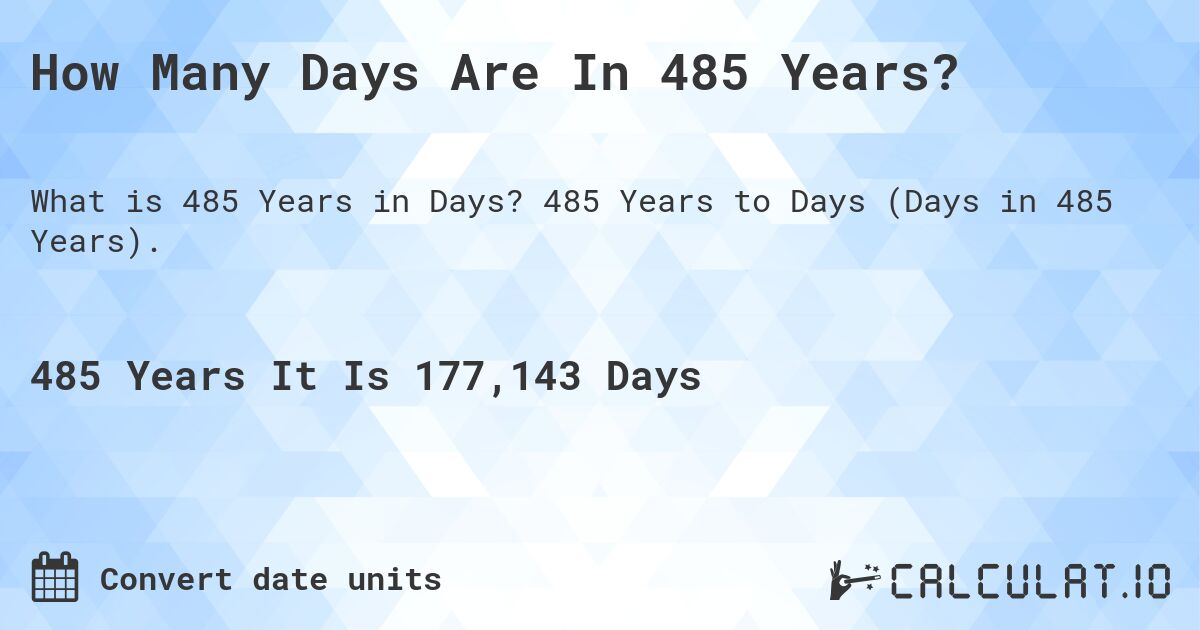 How Many Days Are In 485 Years?. 485 Years to Days (Days in 485 Years).