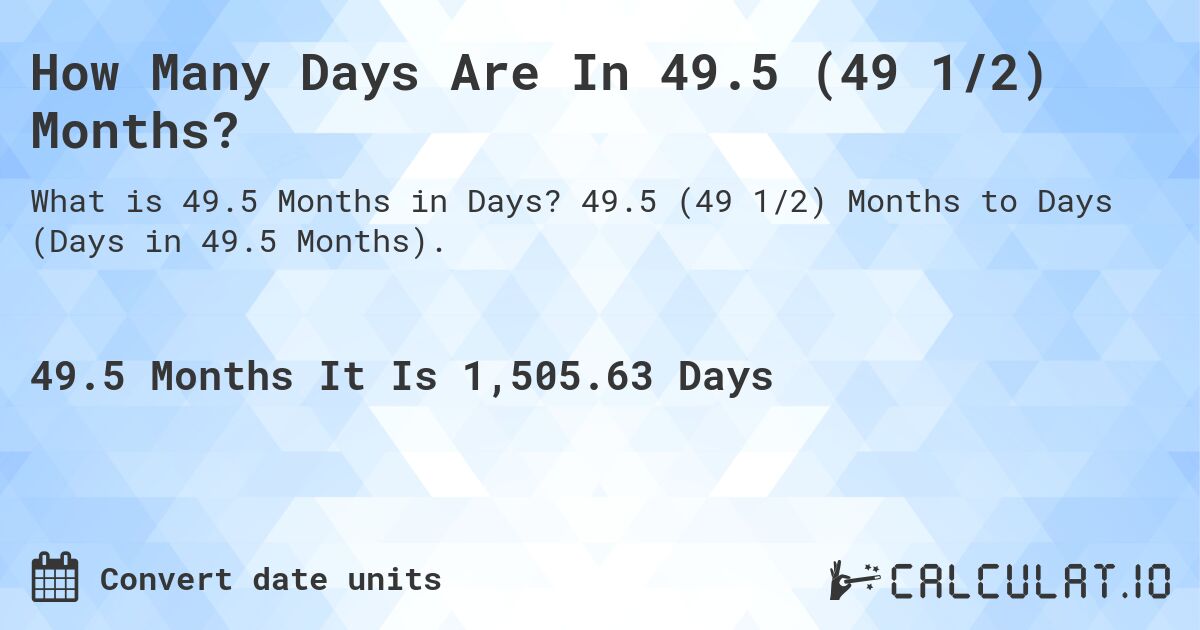How Many Days Are In 49.5 (49 1/2) Months?. 49.5 (49 1/2) Months to Days (Days in 49.5 Months).