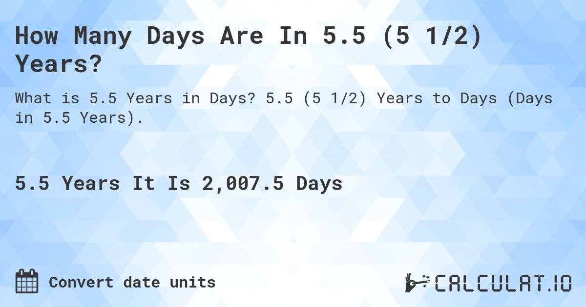 How Many Days Are In 5.5 (5 1/2) Years?. 5.5 (5 1/2) Years to Days (Days in 5.5 Years).