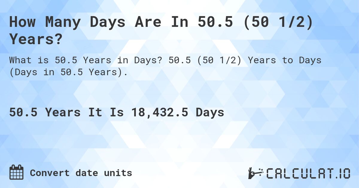 How Many Days Are In 50.5 (50 1/2) Years?. 50.5 (50 1/2) Years to Days (Days in 50.5 Years).