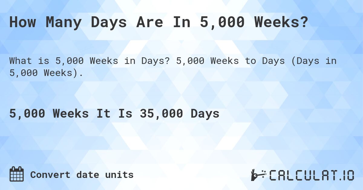 How Many Days Are In 5,000 Weeks?. 5,000 Weeks to Days (Days in 5,000 Weeks).