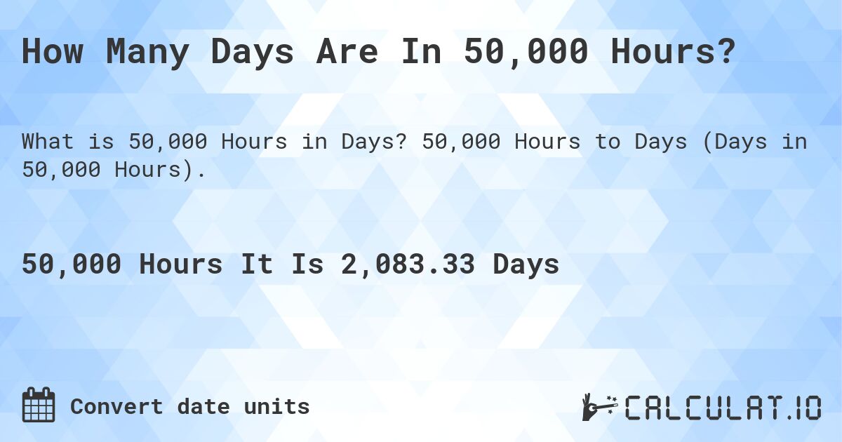 How Many Days Are In 50,000 Hours?. 50,000 Hours to Days (Days in 50,000 Hours).
