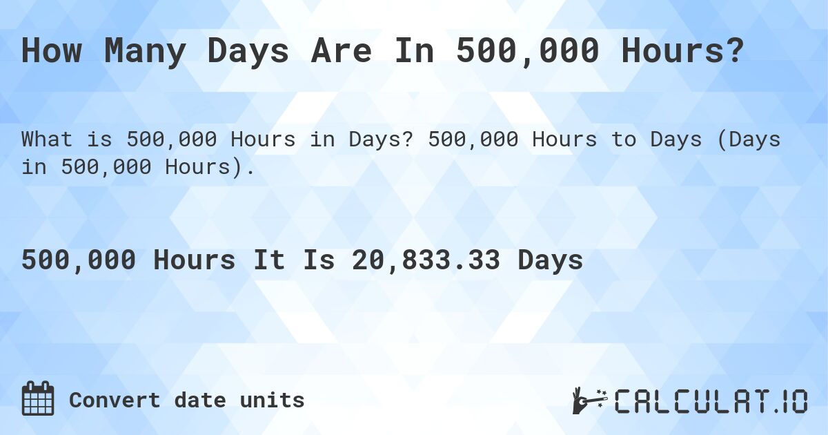How Many Days Are In 500,000 Hours?. 500,000 Hours to Days (Days in 500,000 Hours).