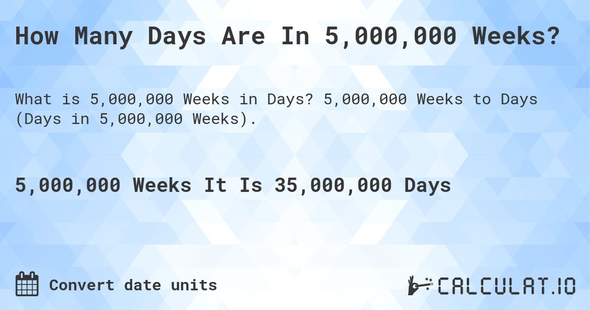 How Many Days Are In 5,000,000 Weeks?. 5,000,000 Weeks to Days (Days in 5,000,000 Weeks).