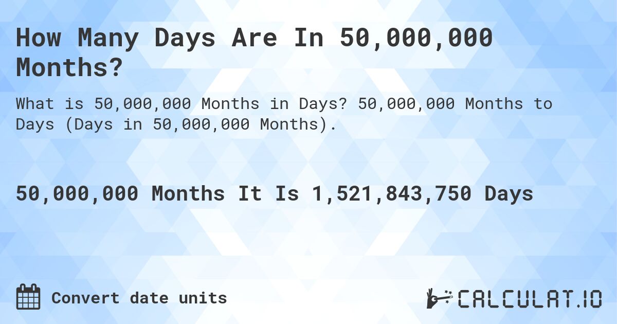 How Many Days Are In 50,000,000 Months?. 50,000,000 Months to Days (Days in 50,000,000 Months).