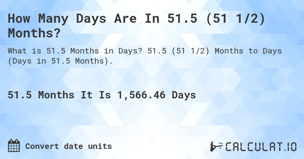How Many Days Are In 51.5 (51 1/2) Months?. 51.5 (51 1/2) Months to Days (Days in 51.5 Months).
