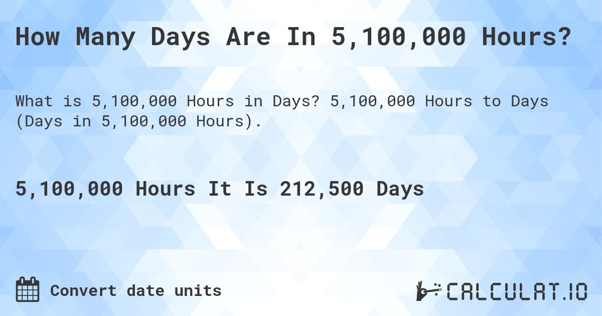 How Many Days Are In 5,100,000 Hours?. 5,100,000 Hours to Days (Days in 5,100,000 Hours).