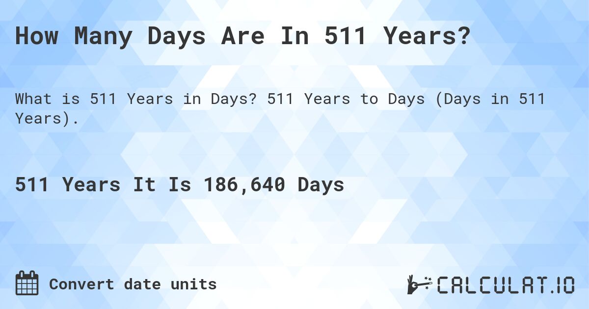 How Many Days Are In 511 Years?. 511 Years to Days (Days in 511 Years).