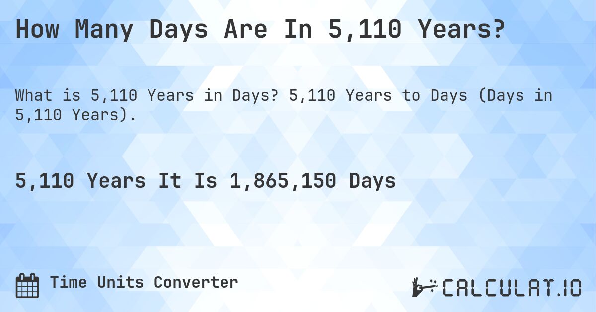 How Many Days Are In 5,110 Years?. 5,110 Years to Days (Days in 5,110 Years).