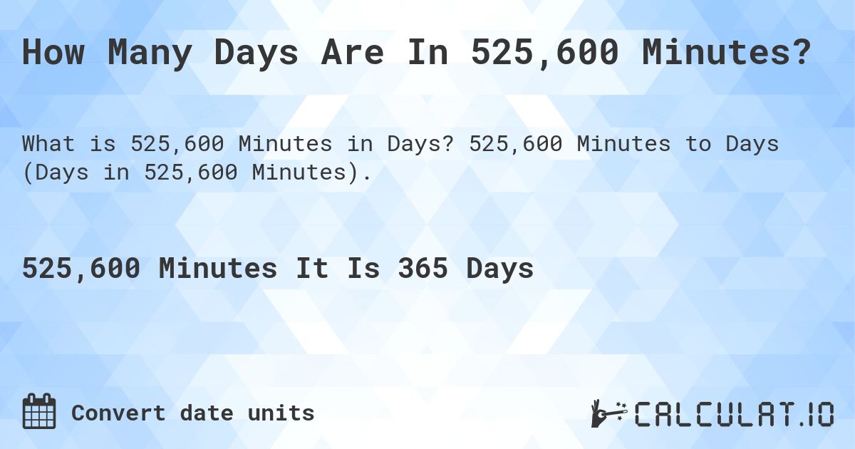 How Many Days Are In 525,600 Minutes?. 525,600 Minutes to Days (Days in 525,600 Minutes).