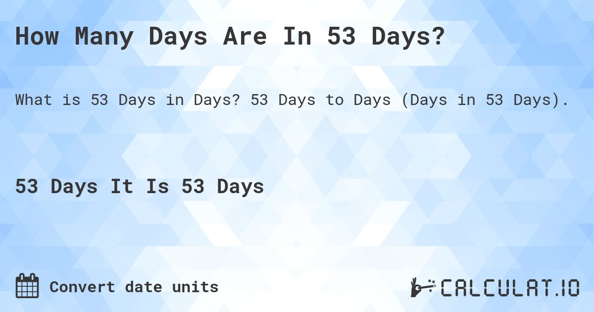 How Many Days Are In 53 Days?. 53 Days to Days (Days in 53 Days).