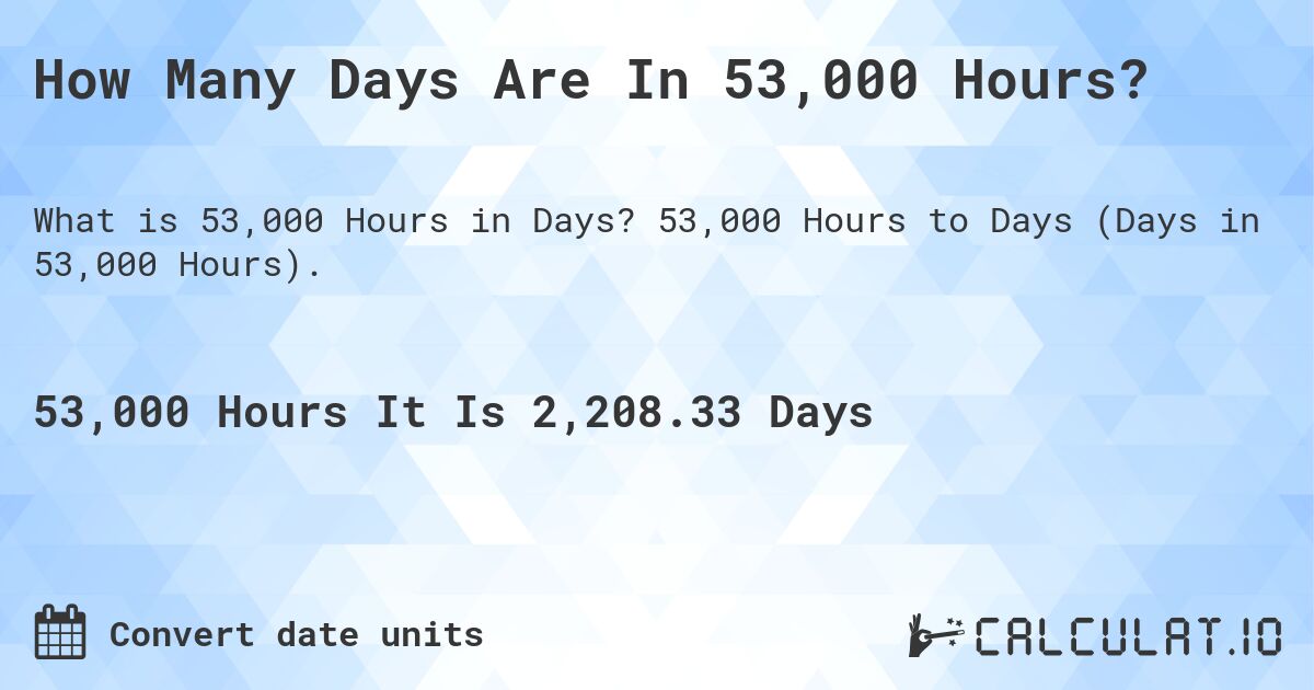 How Many Days Are In 53,000 Hours?. 53,000 Hours to Days (Days in 53,000 Hours).