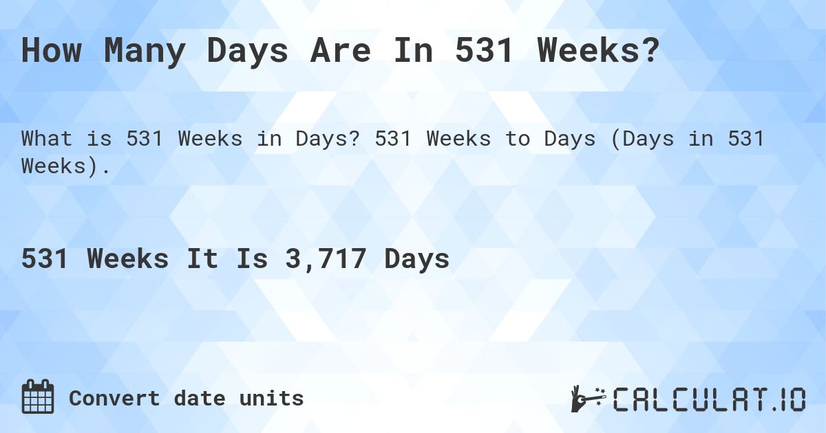 How Many Days Are In 531 Weeks?. 531 Weeks to Days (Days in 531 Weeks).