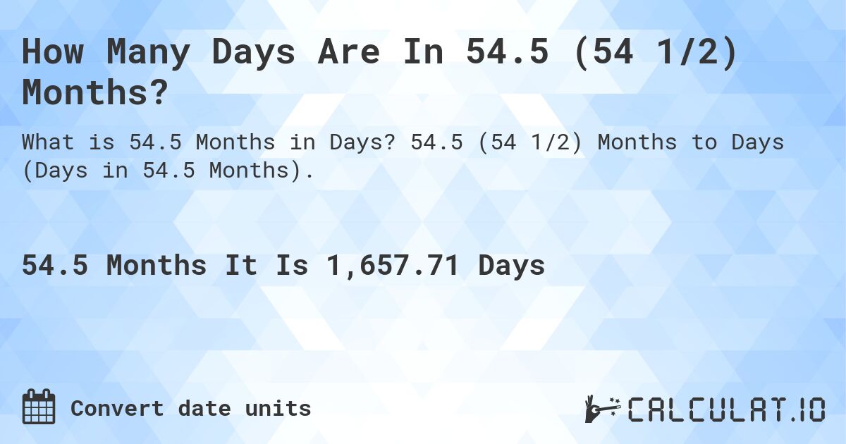 How Many Days Are In 54.5 (54 1/2) Months?. 54.5 (54 1/2) Months to Days (Days in 54.5 Months).