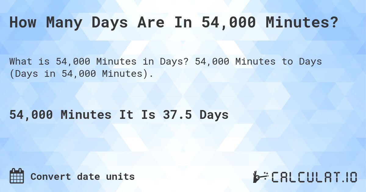 How Many Days Are In 54,000 Minutes?. 54,000 Minutes to Days (Days in 54,000 Minutes).