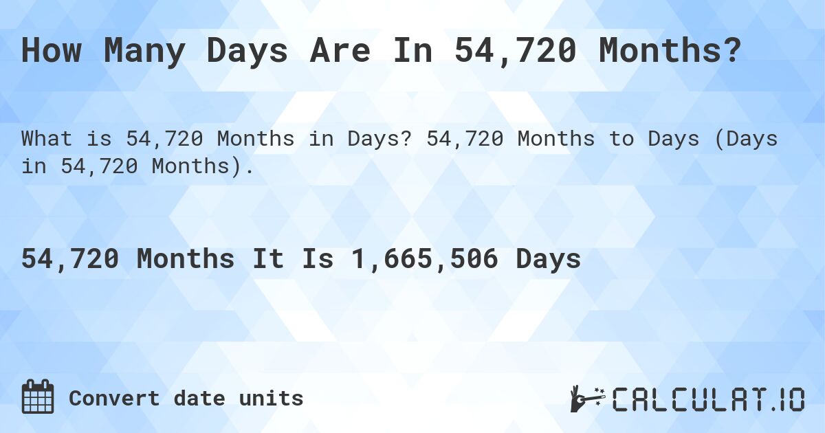 How Many Days Are In 54,720 Months?. 54,720 Months to Days (Days in 54,720 Months).