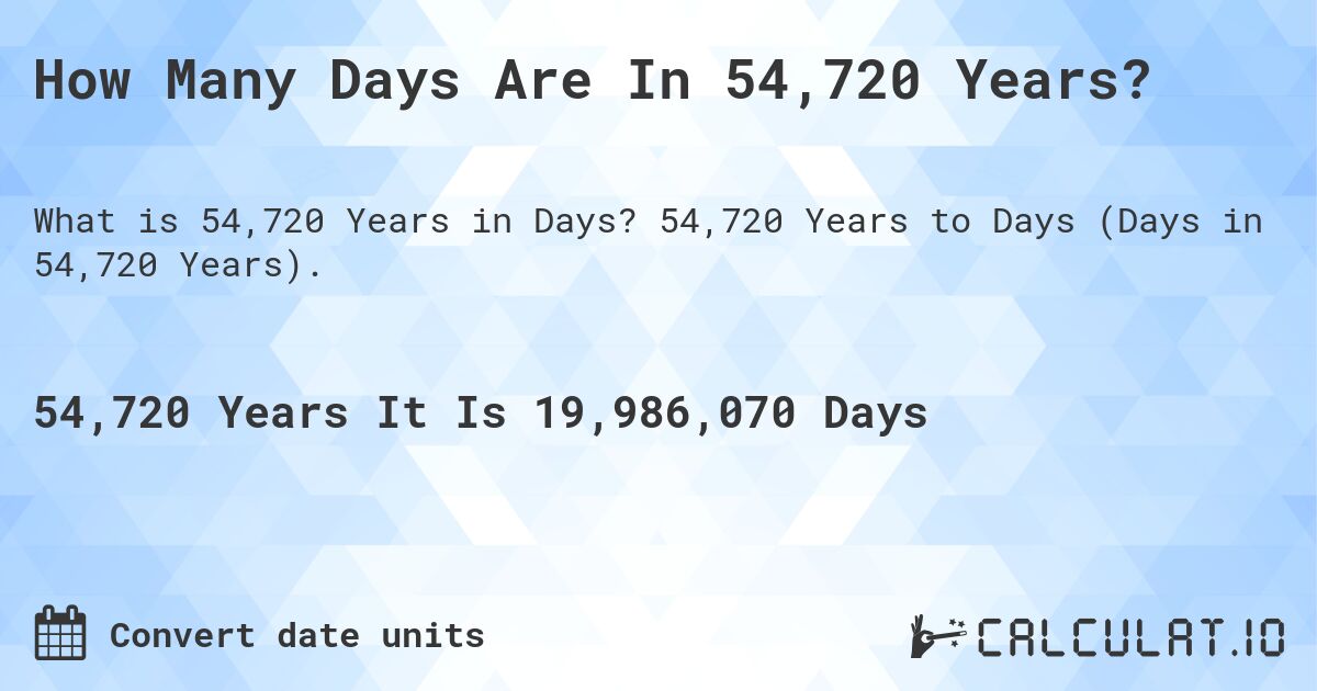 How Many Days Are In 54,720 Years?. 54,720 Years to Days (Days in 54,720 Years).