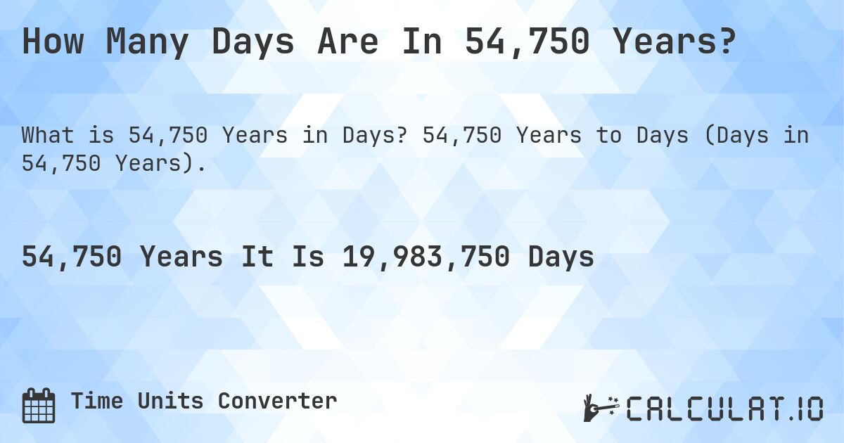 How Many Days Are In 54,750 Years?. 54,750 Years to Days (Days in 54,750 Years).