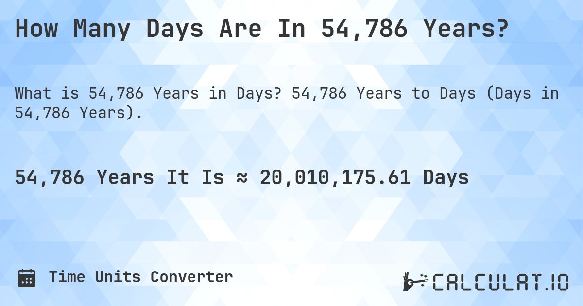 How Many Days Are In 54,786 Years?. 54,786 Years to Days (Days in 54,786 Years).