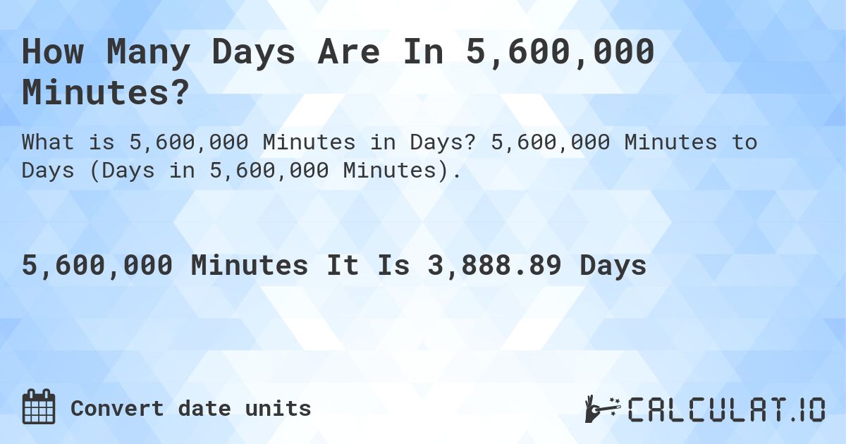 How Many Days Are In 5,600,000 Minutes?. 5,600,000 Minutes to Days (Days in 5,600,000 Minutes).