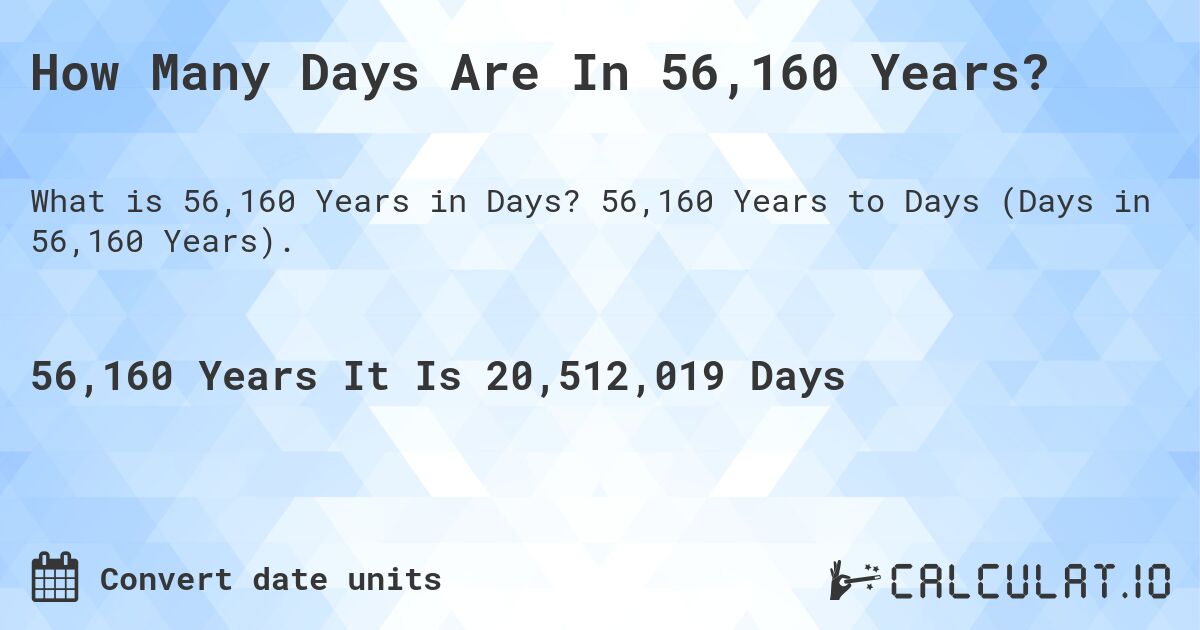 How Many Days Are In 56,160 Years?. 56,160 Years to Days (Days in 56,160 Years).