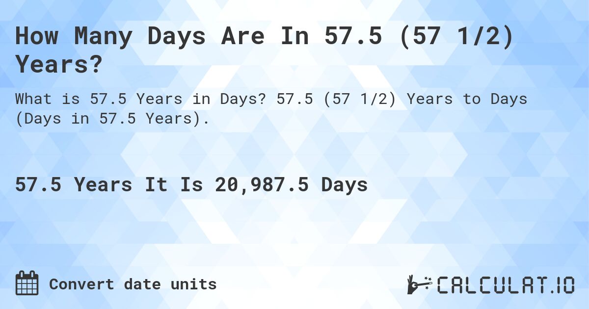 How Many Days Are In 57.5 (57 1/2) Years?. 57.5 (57 1/2) Years to Days (Days in 57.5 Years).