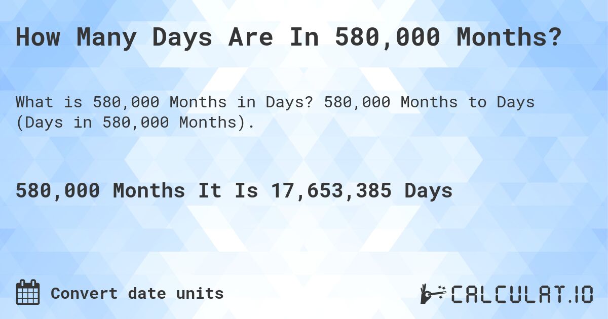 How Many Days Are In 580,000 Months?. 580,000 Months to Days (Days in 580,000 Months).