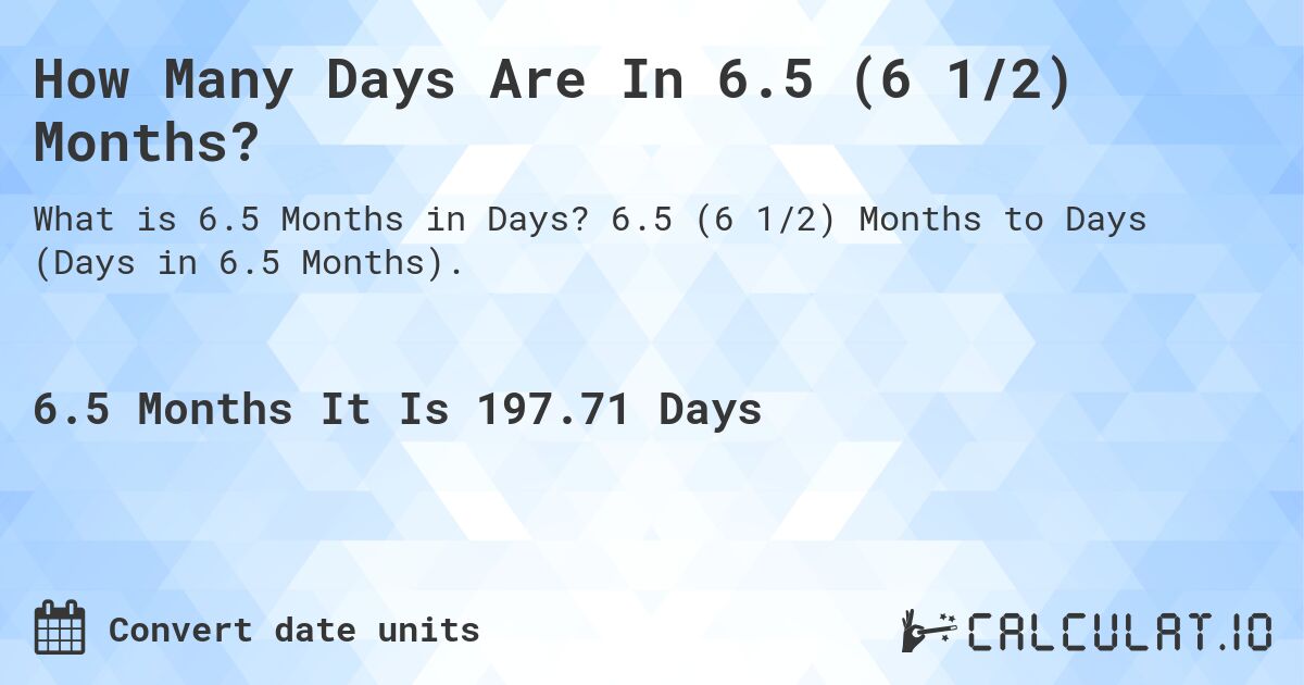 How Many Days Are In 6.5 (6 1/2) Months?. 6.5 (6 1/2) Months to Days (Days in 6.5 Months).