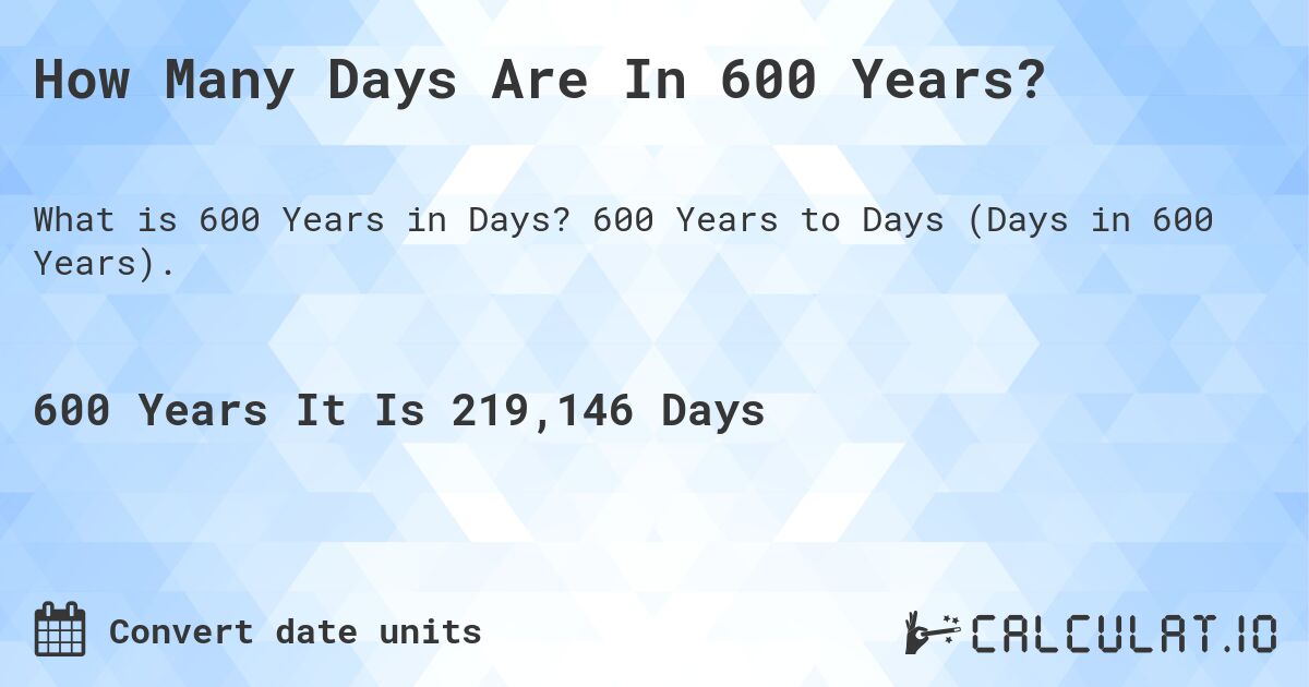 How Many Days Are In 600 Years?. 600 Years to Days (Days in 600 Years).