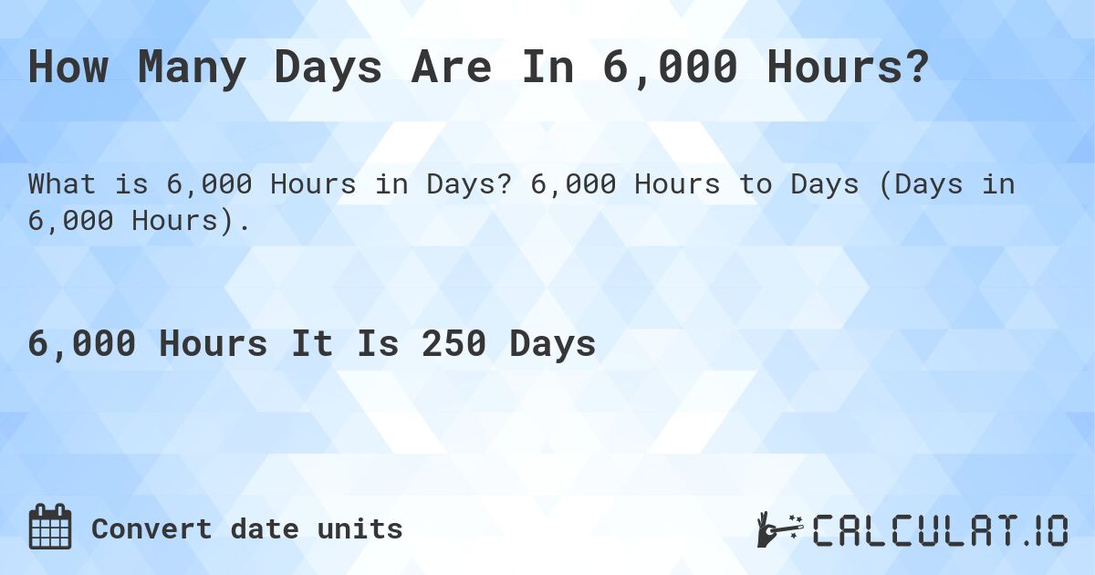 How Many Days Are In 6,000 Hours?. 6,000 Hours to Days (Days in 6,000 Hours).