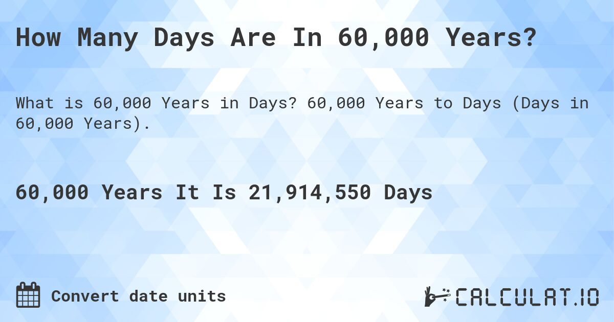 How Many Days Are In 60,000 Years?. 60,000 Years to Days (Days in 60,000 Years).