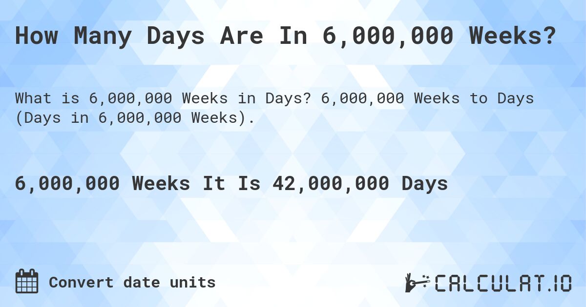 How Many Days Are In 6,000,000 Weeks?. 6,000,000 Weeks to Days (Days in 6,000,000 Weeks).