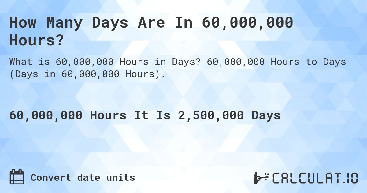 How Many Days Are In 60,000,000 Hours?. 60,000,000 Hours to Days (Days in 60,000,000 Hours).