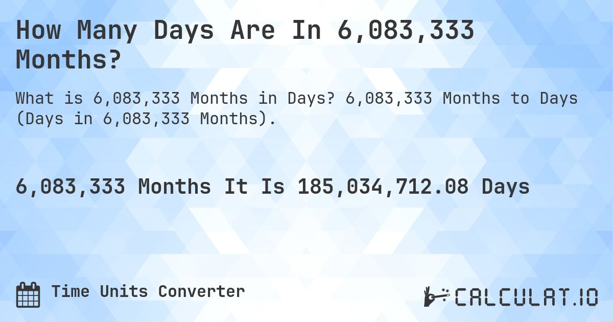 How Many Days Are In 6,083,333 Months?. 6,083,333 Months to Days (Days in 6,083,333 Months).