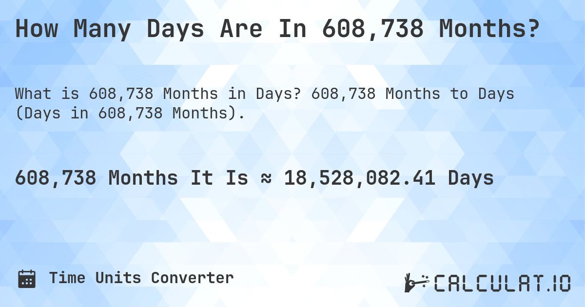 How Many Days Are In 608,738 Months?. 608,738 Months to Days (Days in 608,738 Months).