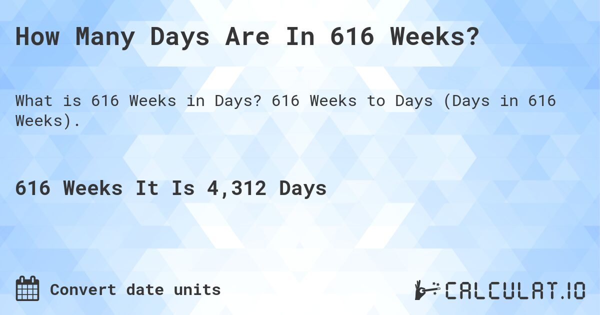 How Many Days Are In 616 Weeks?. 616 Weeks to Days (Days in 616 Weeks).
