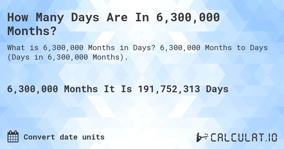 How Many Days Are In 6,300,000 Months?. 6,300,000 Months to Days (Days in 6,300,000 Months).