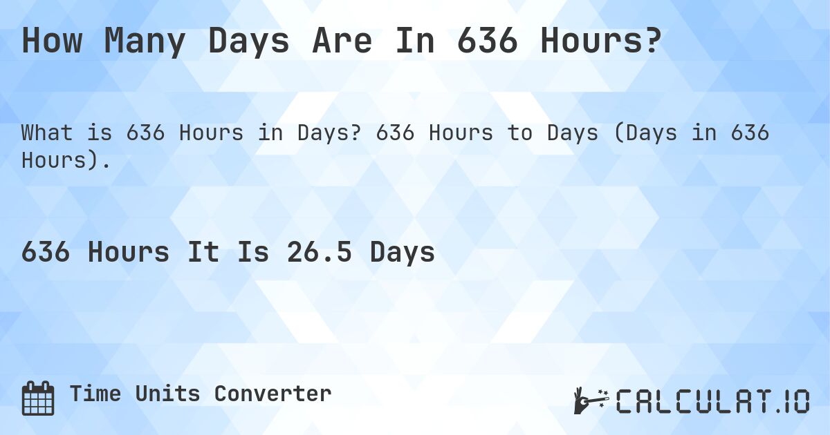 How Many Days Are In 636 Hours?. 636 Hours to Days (Days in 636 Hours).