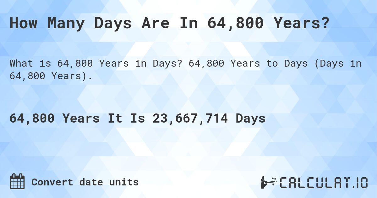 How Many Days Are In 64,800 Years?. 64,800 Years to Days (Days in 64,800 Years).